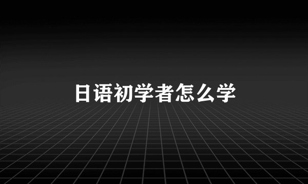 日语初学者怎么学