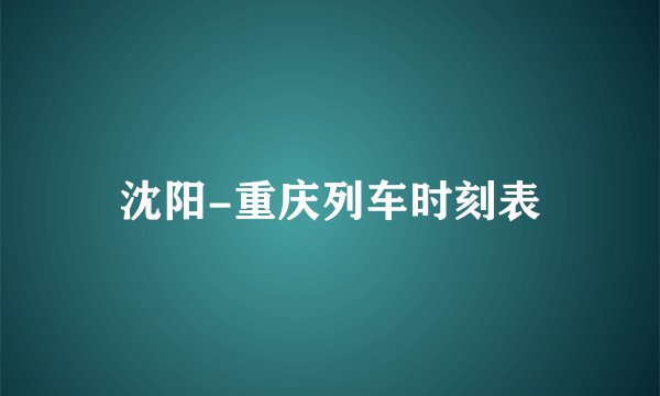 沈阳-重庆列车时刻表