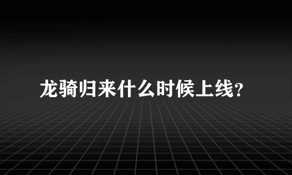 龙骑归来什么时候上线？