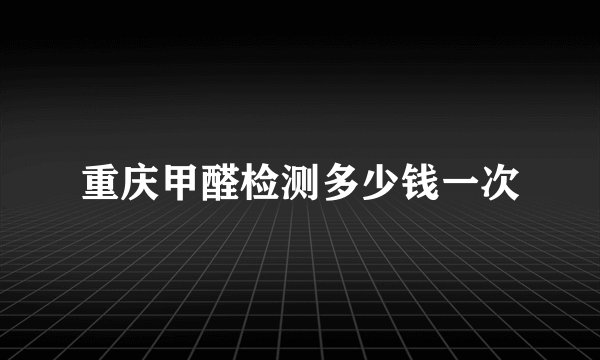 重庆甲醛检测多少钱一次