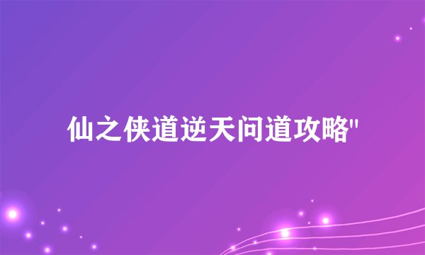 仙之侠道逆天问道攻略
