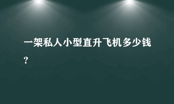 一架私人小型直升飞机多少钱？