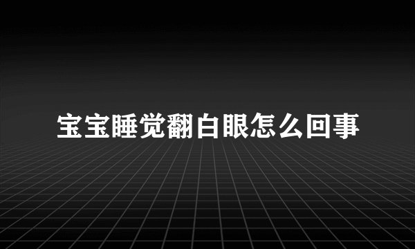 宝宝睡觉翻白眼怎么回事