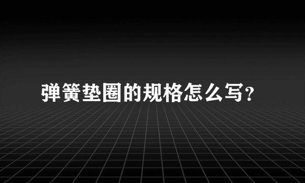 弹簧垫圈的规格怎么写？