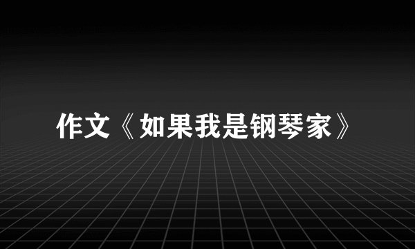 作文《如果我是钢琴家》