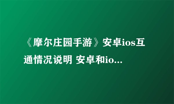 《摩尔庄园手游》安卓ios互通情况说明 安卓和ios数据互通吗