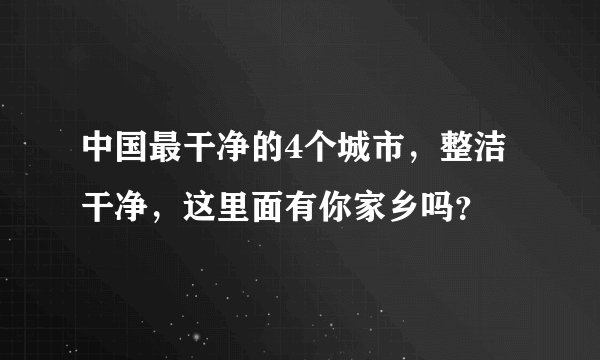 中国最干净的4个城市，整洁干净，这里面有你家乡吗？