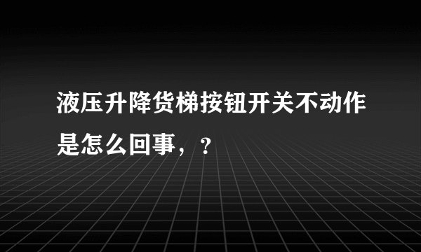 液压升降货梯按钮开关不动作是怎么回事，？
