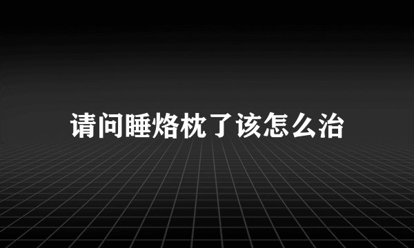 请问睡烙枕了该怎么治