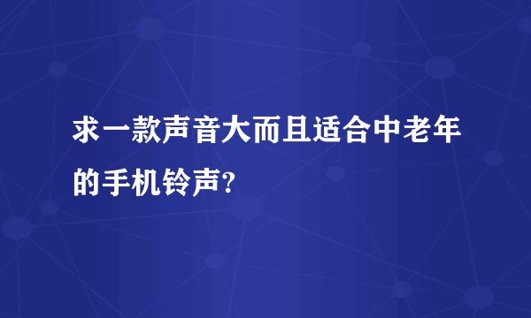 求一款声音大而且适合中老年的手机铃声?