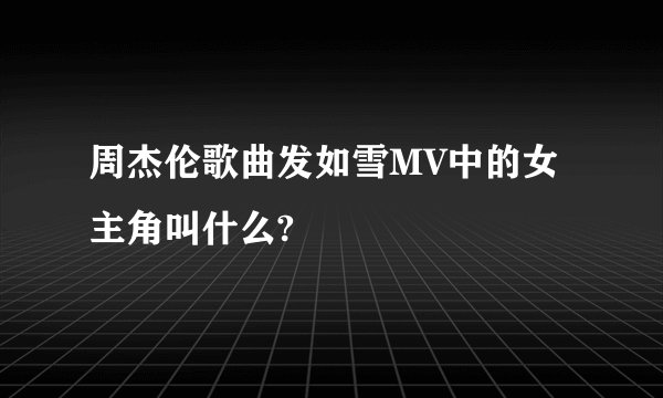 周杰伦歌曲发如雪MV中的女主角叫什么?