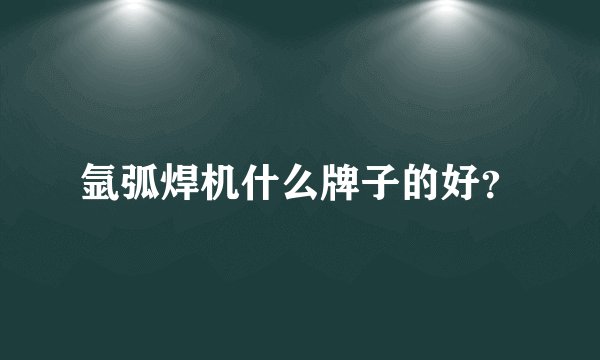 氩弧焊机什么牌子的好？