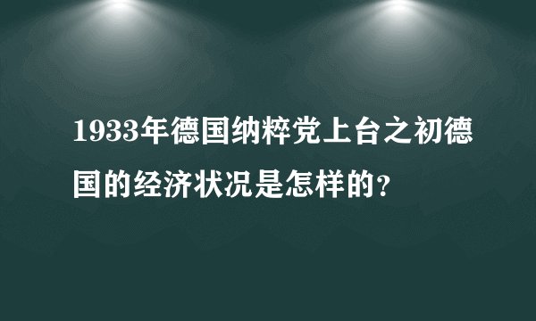 1933年德国纳粹党上台之初德国的经济状况是怎样的？