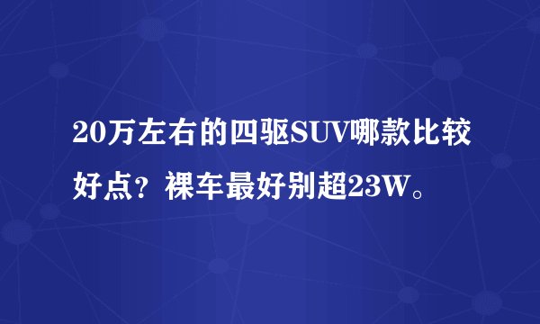 20万左右的四驱SUV哪款比较好点？裸车最好别超23W。