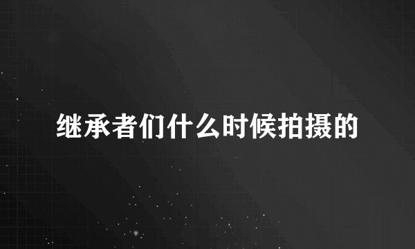 继承者们什么时候拍摄的