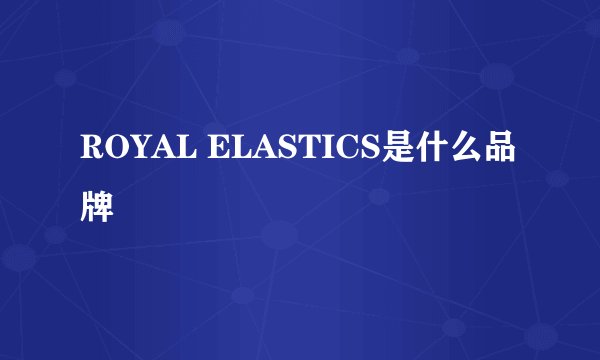 ROYAL ELASTICS是什么品牌