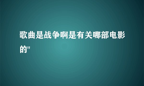 歌曲是战争啊是有关哪部电影的
