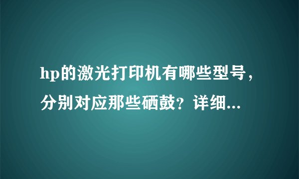 hp的激光打印机有哪些型号，分别对应那些硒鼓？详细点，谢谢！！