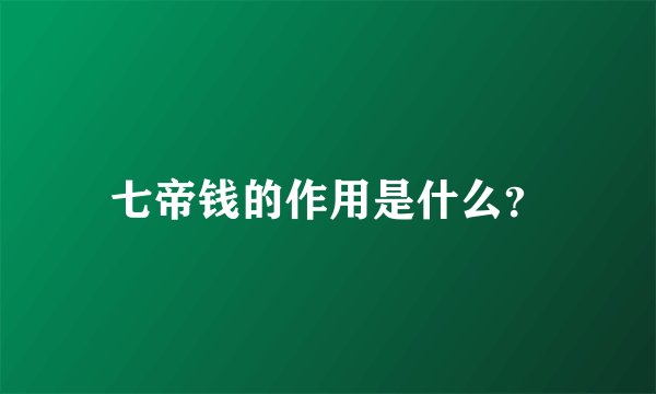 七帝钱的作用是什么？