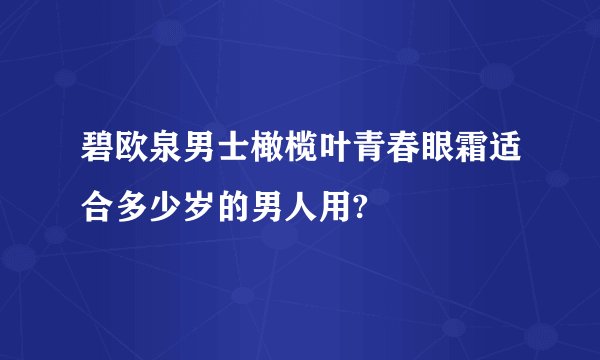 碧欧泉男士橄榄叶青春眼霜适合多少岁的男人用?