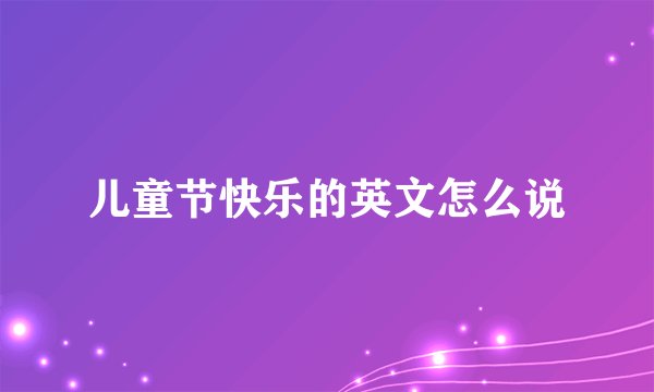 儿童节快乐的英文怎么说