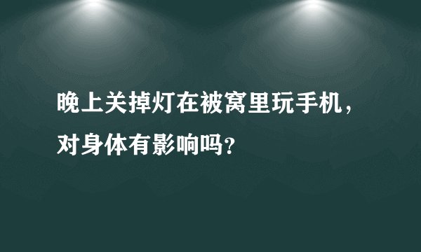 晚上关掉灯在被窝里玩手机，对身体有影响吗？