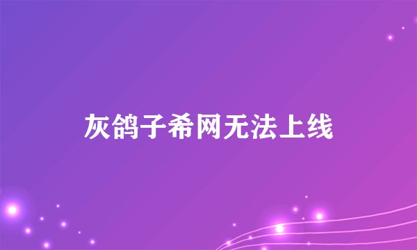 灰鸽子希网无法上线