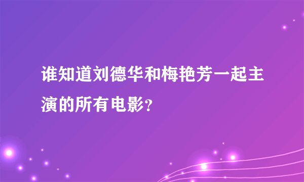 谁知道刘德华和梅艳芳一起主演的所有电影？