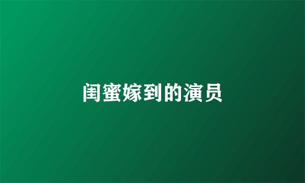 闺蜜嫁到的演员