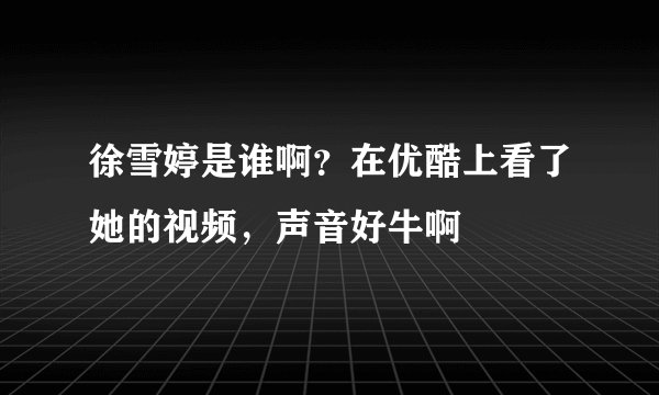 徐雪婷是谁啊？在优酷上看了她的视频，声音好牛啊