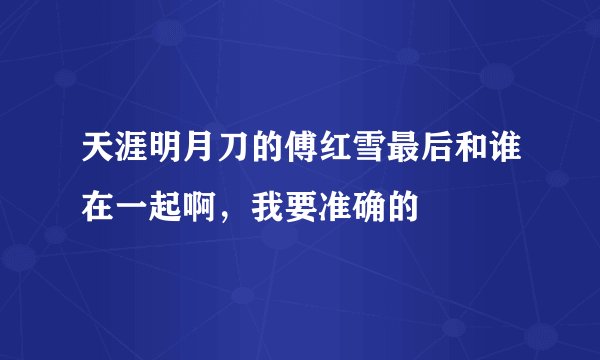 天涯明月刀的傅红雪最后和谁在一起啊，我要准确的