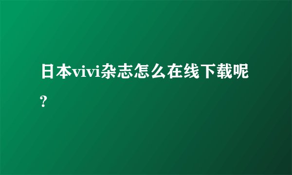 日本vivi杂志怎么在线下载呢？