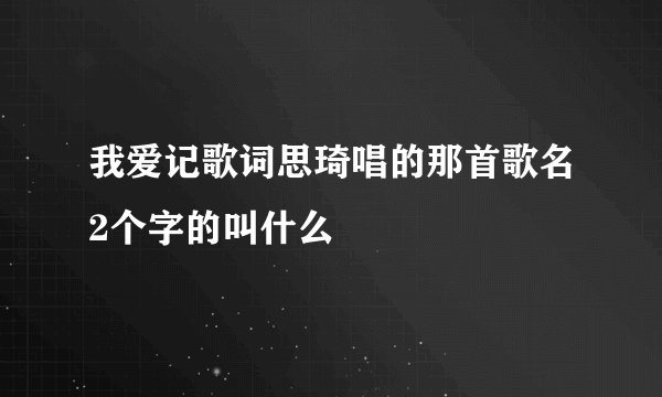 我爱记歌词思琦唱的那首歌名2个字的叫什么