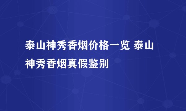 泰山神秀香烟价格一览 泰山神秀香烟真假鉴别