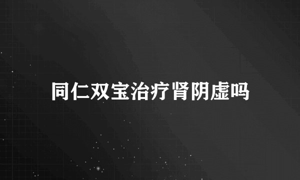 同仁双宝治疗肾阴虚吗
