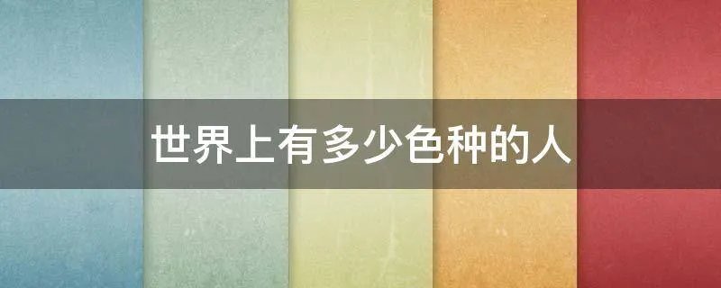 世界上有多少色种的人