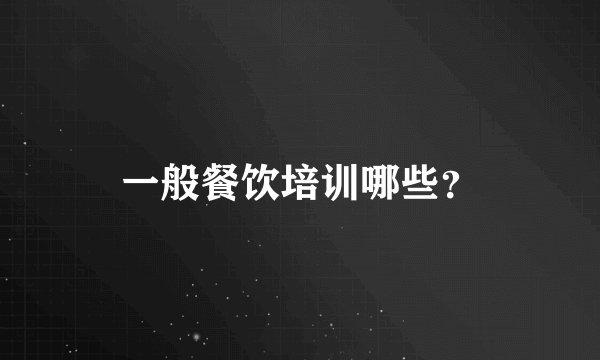 一般餐饮培训哪些？