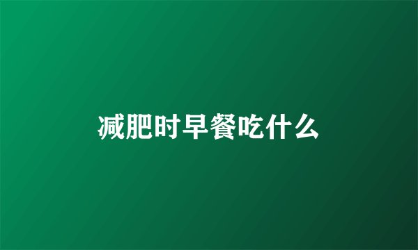 减肥时早餐吃什么