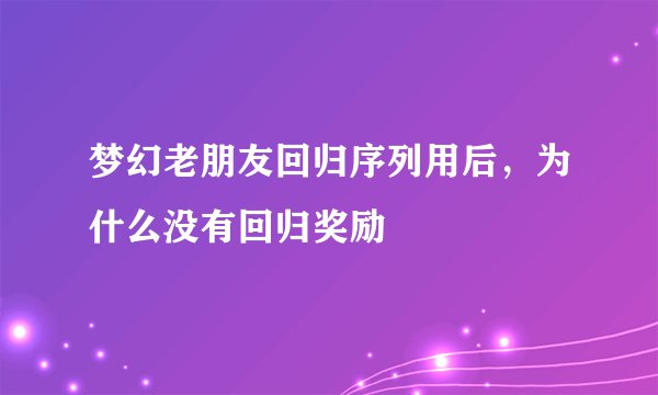 梦幻老朋友回归序列用后，为什么没有回归奖励