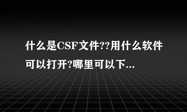 什么是CSF文件??用什么软件可以打开?哪里可以下这种软件啊??