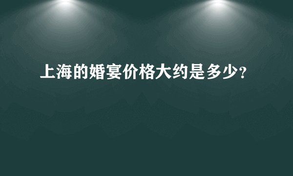 上海的婚宴价格大约是多少？