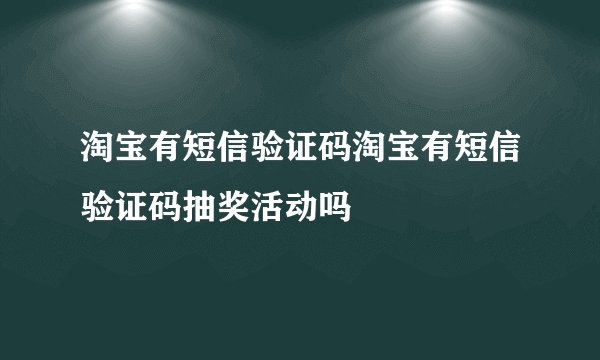 淘宝有短信验证码淘宝有短信验证码抽奖活动吗