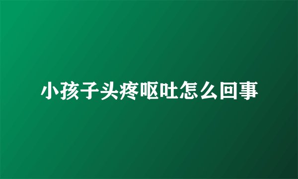 小孩子头疼呕吐怎么回事