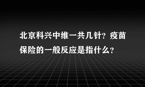 北京科兴中维一共几针？疫苗保险的一般反应是指什么？