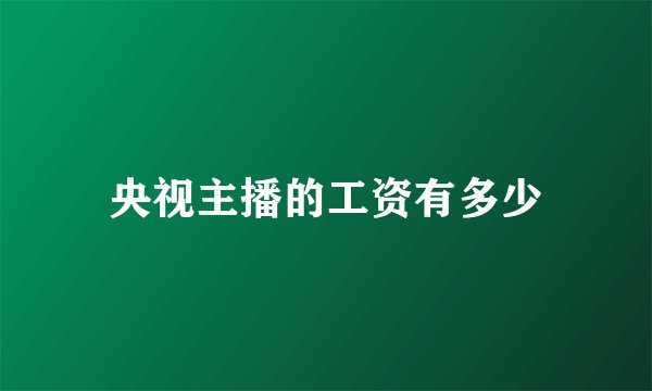 央视主播的工资有多少