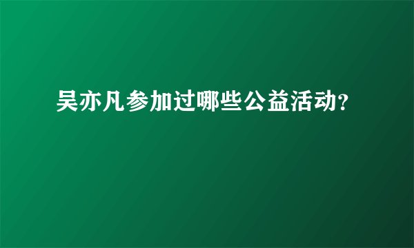 吴亦凡参加过哪些公益活动？