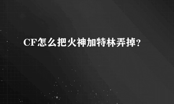 CF怎么把火神加特林弄掉？