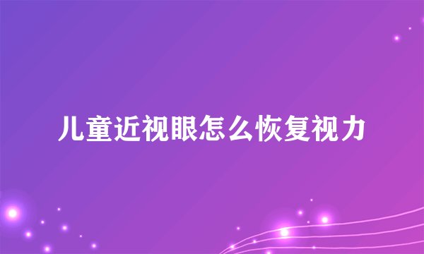 儿童近视眼怎么恢复视力