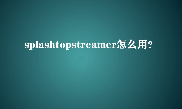 splashtopstreamer怎么用？