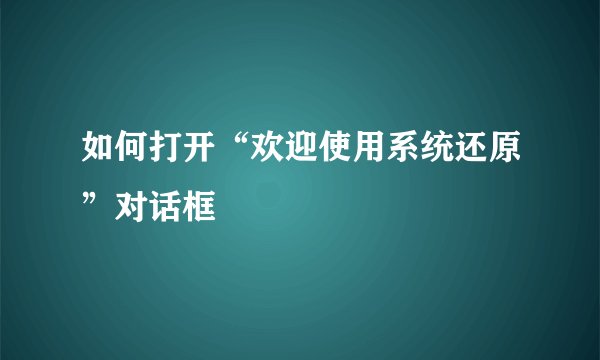 如何打开“欢迎使用系统还原”对话框